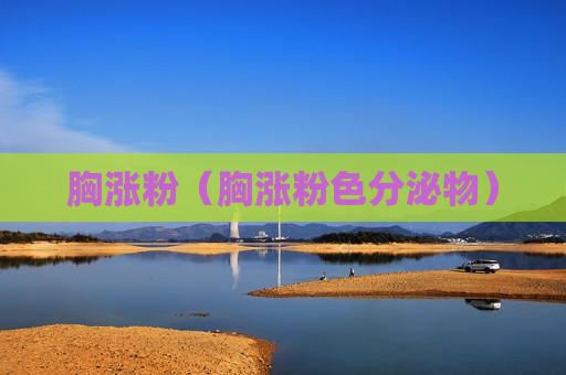胸涨粉（胸涨粉色分泌物）