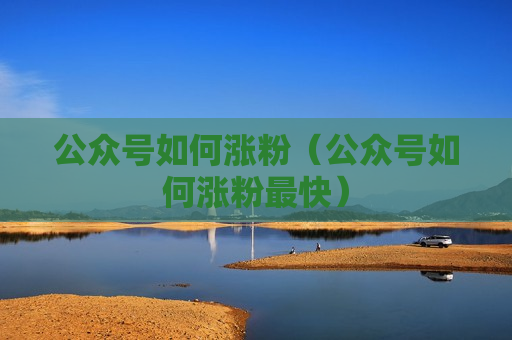 公众号如何涨粉（公众号如何涨粉最快）