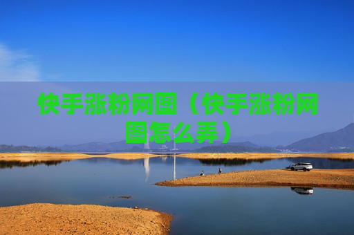 快手涨粉网图（快手涨粉网图怎么弄）