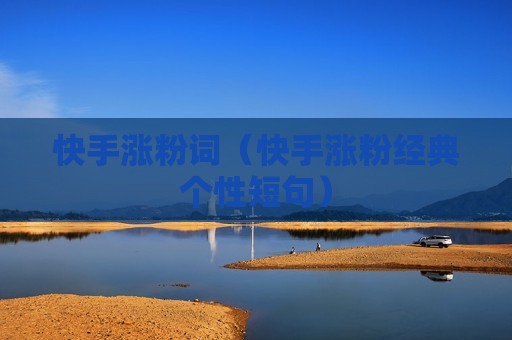 快手涨粉词（快手涨粉经典个性短句）