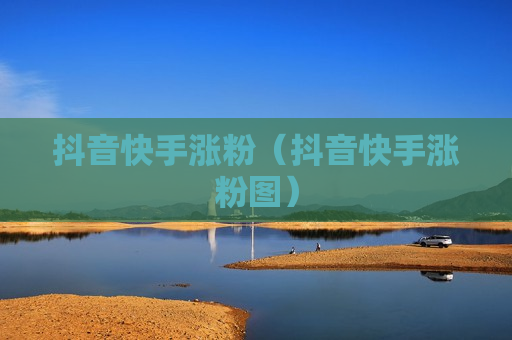 抖音快手涨粉（抖音快手涨粉图）