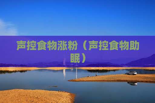 声控食物涨粉（声控食物助眠）