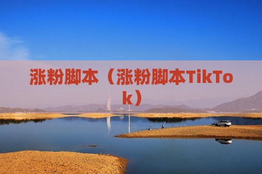 涨粉脚本（涨粉脚本TikTok）