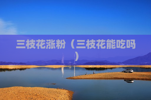 三枝花涨粉（三枝花能吃吗）