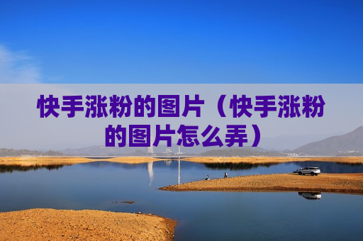 快手涨粉的图片（快手涨粉的图片怎么弄）