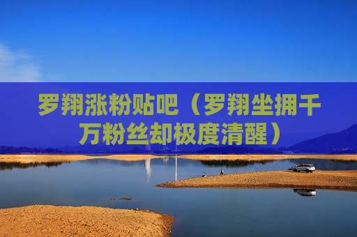 罗翔涨粉贴吧（罗翔坐拥千万粉丝却极度清醒）