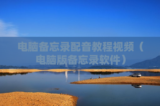 电脑备忘录配音教程视频（电脑版备忘录软件）