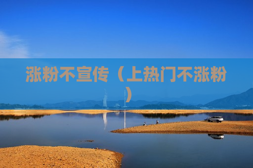 涨粉不宣传（上热门不涨粉）