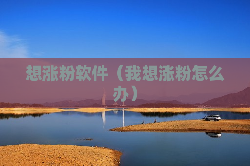 想涨粉软件（我想涨粉怎么办）