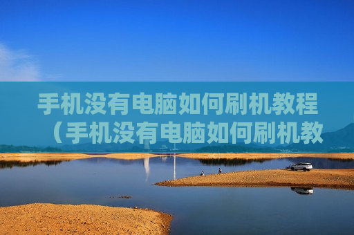 手机没有电脑如何刷机教程（手机没有电脑如何刷机教程图解）