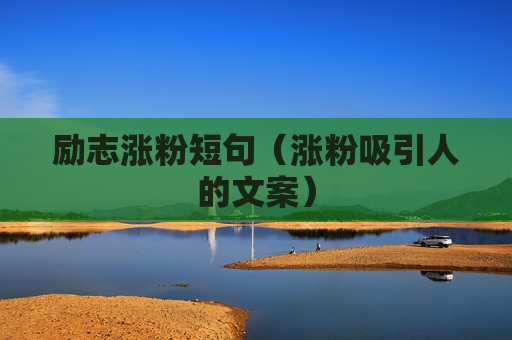 励志涨粉短句（涨粉吸引人的文案）
