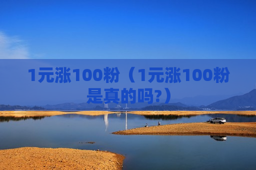 1元涨100粉（1元涨100粉是真的吗?）
