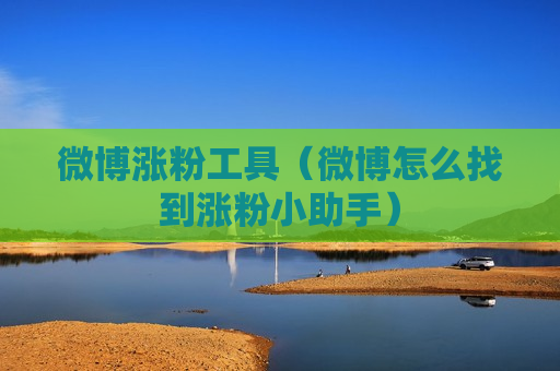 微博涨粉工具（微博怎么找到涨粉小助手）