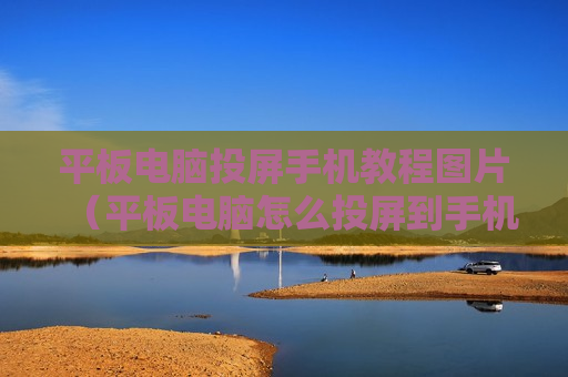 平板电脑投屏手机教程图片（平板电脑怎么投屏到手机）