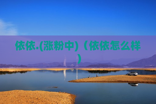 依依.(涨粉中)（依依怎么样）