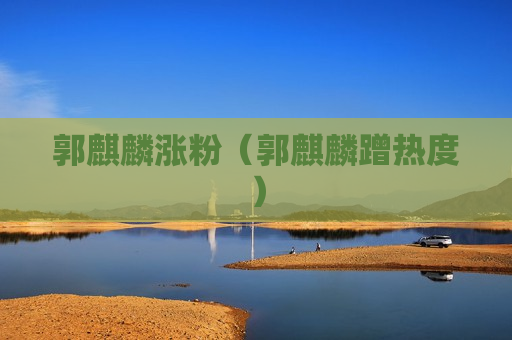 郭麒麟涨粉（郭麒麟蹭热度）