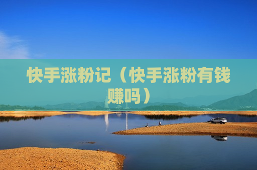 快手涨粉记（快手涨粉有钱赚吗）