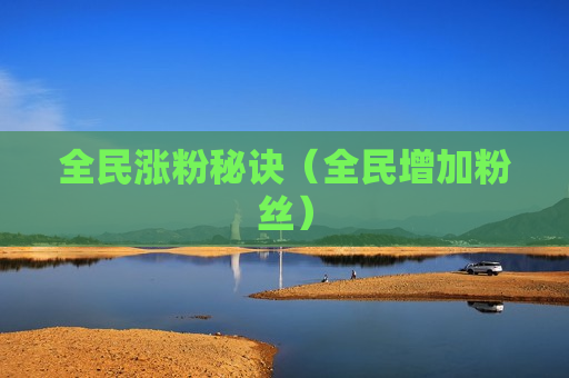 全民涨粉秘诀（全民增加粉丝）