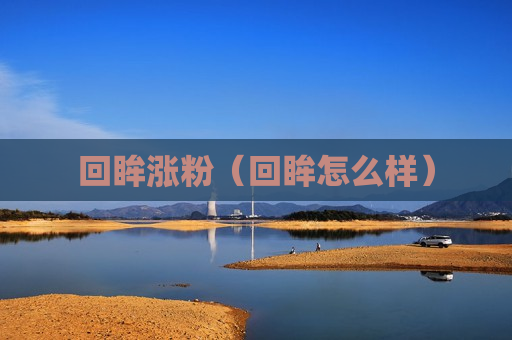 回眸涨粉（回眸怎么样）