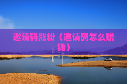 邀请码涨粉（邀请码怎么赚钱）