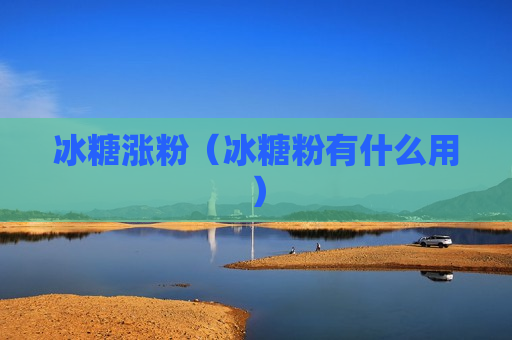 冰糖涨粉（冰糖粉有什么用）