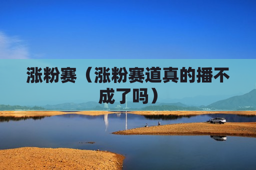 涨粉赛（涨粉赛道真的播不成了吗）