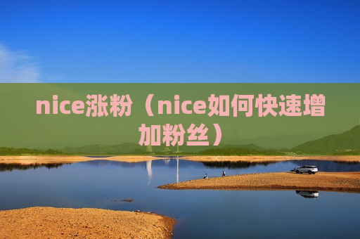 nice涨粉（nice如何快速增加粉丝）