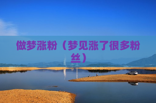 做梦涨粉（梦见涨了很多粉丝）