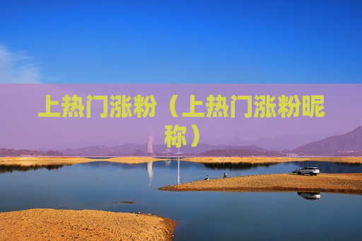 上热门涨粉（上热门涨粉昵称）