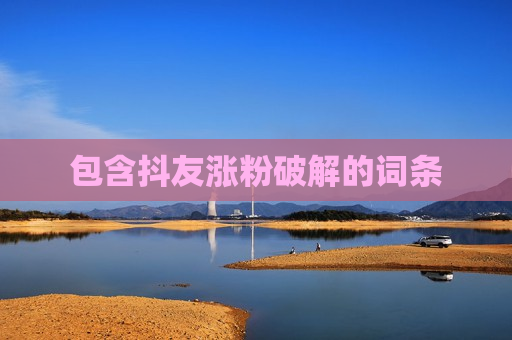 包含抖友涨粉破解的词条