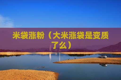 米袋涨粉（大米涨袋是变质了么）