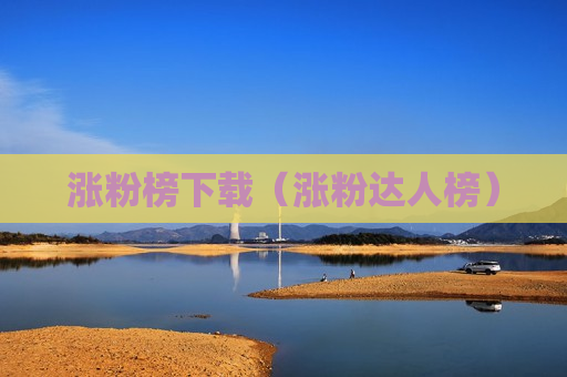 涨粉榜下载（涨粉达人榜）