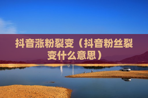 抖音涨粉裂变（抖音粉丝裂变什么意思）