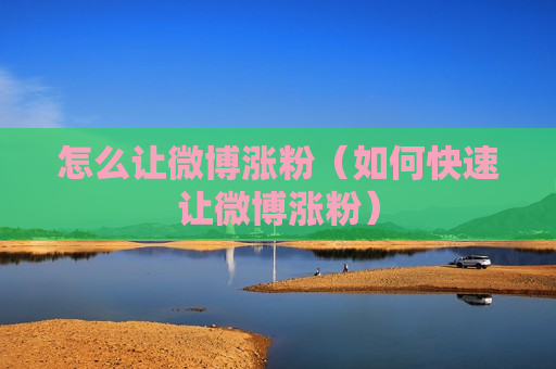 怎么让微博涨粉（如何快速让微博涨粉）