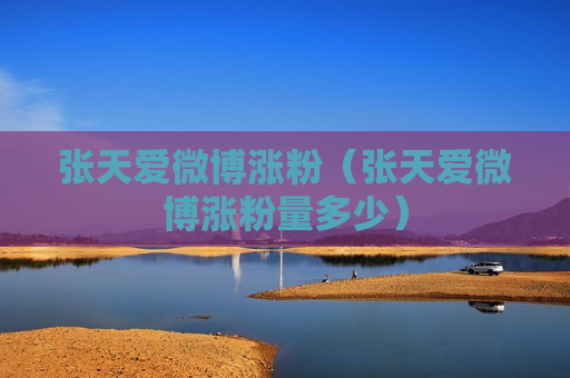 张天爱微博涨粉（张天爱微博涨粉量多少）