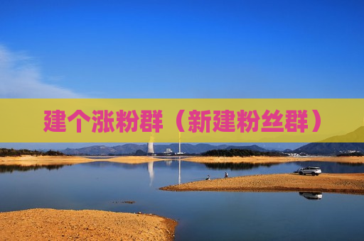 建个涨粉群（新建粉丝群）