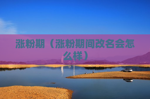 涨粉期（涨粉期间改名会怎么样）