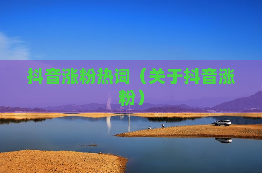 抖音涨粉热词（关于抖音涨粉）