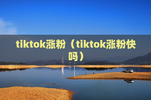 tiktok涨粉（tiktok涨粉快吗）