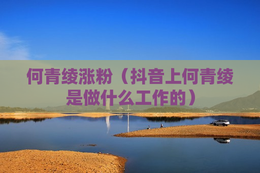 何青绫涨粉（抖音上何青绫是做什么工作的）
