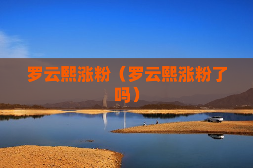 罗云熙涨粉（罗云熙涨粉了吗）