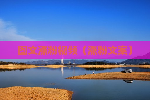 图文涨粉视频（涨粉文案）