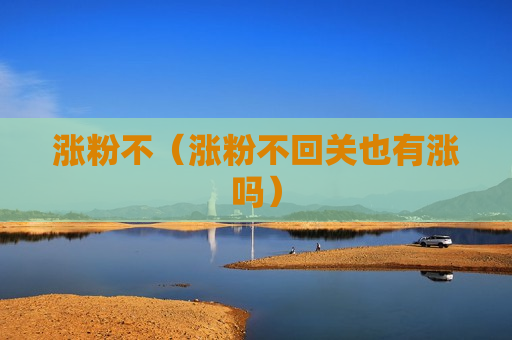 涨粉不（涨粉不回关也有涨吗）