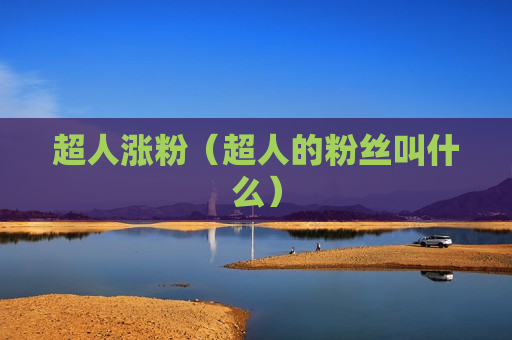 超人涨粉（超人的粉丝叫什么）