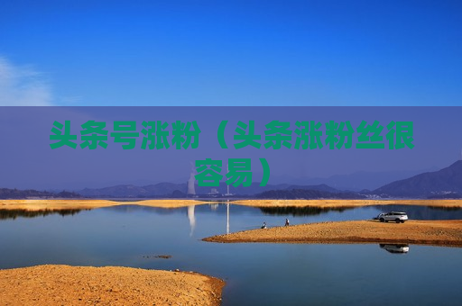 头条号涨粉（头条涨粉丝很容易）