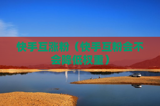快手互涨粉（快手互粉会不会降低权重）