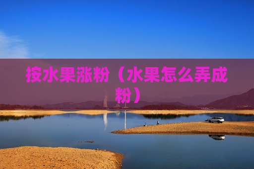 按水果涨粉（水果怎么弄成粉）