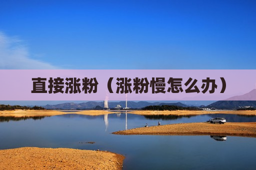 直接涨粉（涨粉慢怎么办）