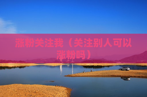涨粉关注我（关注别人可以涨粉吗）