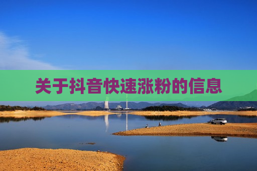 关于抖音快速涨粉的信息